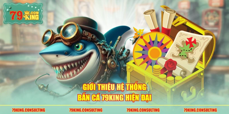 Giới thiệu hệ thống bắn cá 79king hiện đại