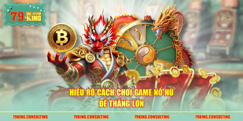 Hiểu rõ cách chơi game nổ hũ để thắng lớn