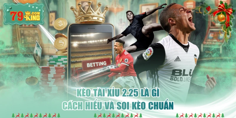 Kèo Tài Xỉu 2.25 Là Gì